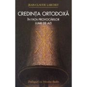 Credinta ortodoxa in fata provocarilor lumii de azi - Jean-Claude Larchet