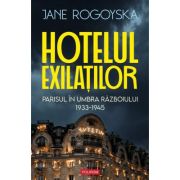 Hotelul exilatilor. Parisul in umbra razboiului 1933-1945 - Jane Rogoyska