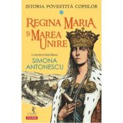Istoria povestita copiilor. Volumul 6. Regina Maria si Marea Unire - Simona Antonescu