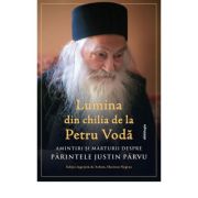 Lumina din chilia de la Petru Voda Amintiri si marturii despre Parintele Justin Parvu - Arhim. Hariton Negrea