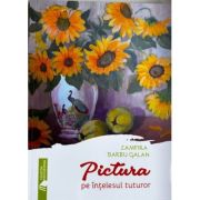 Pictura pe intelesul tuturor - Zamfira Barbu Galan