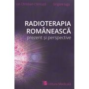 Radioterapia romaneasca. Prezent si perspective - Ion Christian Chiricuta, Grigore Iuga