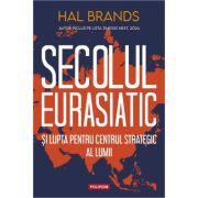 Secolul eurasiatic si lupta pentru centrul strategic al lumii - Hal Brands