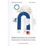 Spiritualitate si cultura. Feminitatea sub presiunea istoriei - Paul Siladi