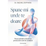 Spune-mi unde te doare. Noua stiinta a durerii si protocolul care te vindeca - Dr. Rachel Zoffness