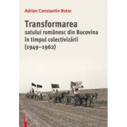Transformarea satului romanesc din Bucovina in timpul colectivizarii (1949–1962) - Adrian Constantin Rotar