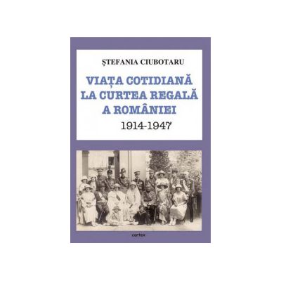 Viata cotidiana la Curtea Regala a Romaniei 1914-1947