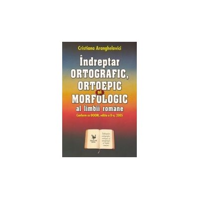 Indreptar ORTOGRAFIC, ORTOEPIC si MORFOLOGIC al limbii romane. Conform cu DOOM, editia a II a, 2005