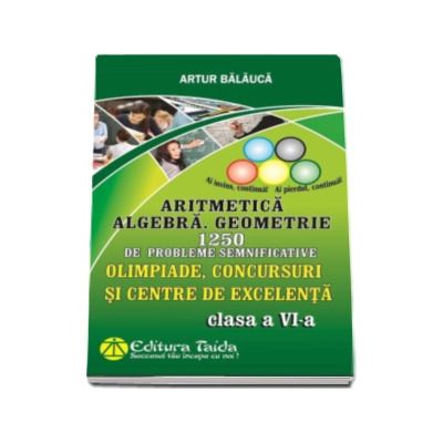 Aritmetica. Algebra. Geometrie - 1250 de probleme, Clasa a VI-a. Olimpiade, concursuri si centre de excelenta Aritmetica. Algebra. Geometrie - 1250 de probleme, Clasa a VI-a. Olimpiade, concursuri si centre de excelenta