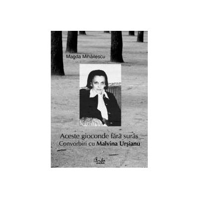 Aceste gioconde fara suras. Convorbiri cu Malvina Ursianu. - Magda Mihailescu