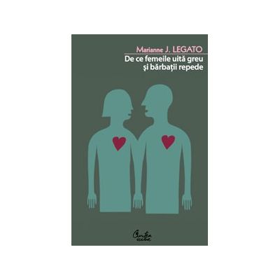 De ce femeile uita greu si barbatii repede - Marianne J. Legato