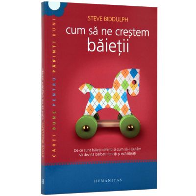 Cum sa ne crestem baietii. De ce sunt baietii diferiti si cum sa-i ajutam sa devina barbati fericiti si echilibrati (Steve Biddulph)