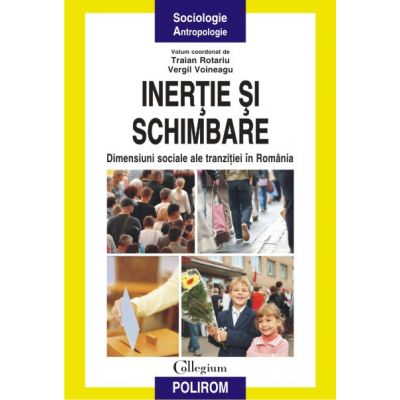 Inertie si schimbare: Dimensiuni sociale ale tranzitiei in Romania - Traian Rotariu, Vergil Voineagu