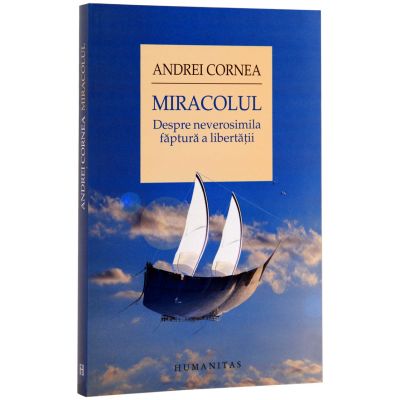 Miracolul. Despre neverosimila faptura a libertatii (Andrei Cornea)