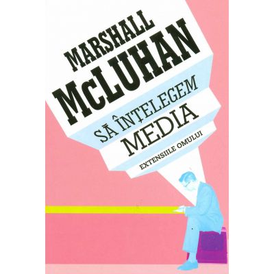 Sa intelegem media. Extensiile omului - Marshall McLuhan
