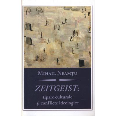 Zeitgeist: tipare culturale si conflicte ideologice - Mihail Neamtu