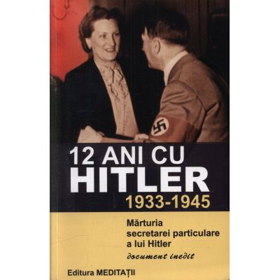 12 ani cu Hitler (1933-1945) Marturia secretarei particulare a lui Hitler - Christa Schroeder
