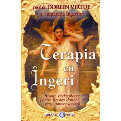 Terapia cu ingeri. Mesaje vindecatoare pentru fiecare domeniu al vietii dumneavoastra - Doreen Virtue
