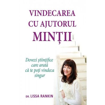 Vindecarea cu ajutorul mintii. Dovezi stiintifice care arata ca te poti vindeca singur - Lissa Rankin