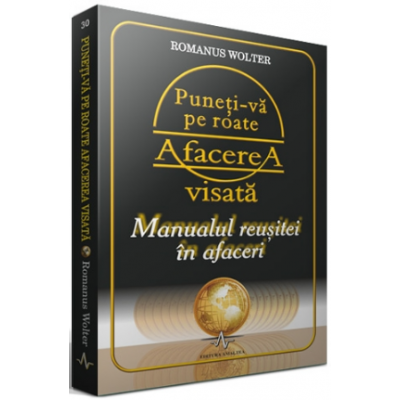 PUNETI-VA PE ROATE AFACEREA VISATA - Manualul reusitei in afaceri - Romanus Wolter