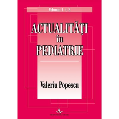 ACTUALITATI IN PEDIATRIE - Volumul 1 si 2 (Valeriu Popescu) ACTUALITATI IN PEDIATRIE - Volumul 1 si 2 (Valeriu Popescu)