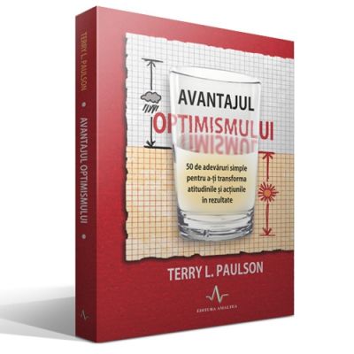 AVANTAJUL OPTIMISMULUI - 50 de adevaruri simple pentru a-ti transforma atitudinile si actiunile in rezultate - Terry L. Paulson