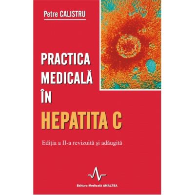 PRACTICA MEDICALA IN HEPATITA C - ED. A II-A REV. SI ADAUGITA (Petre Calistru)