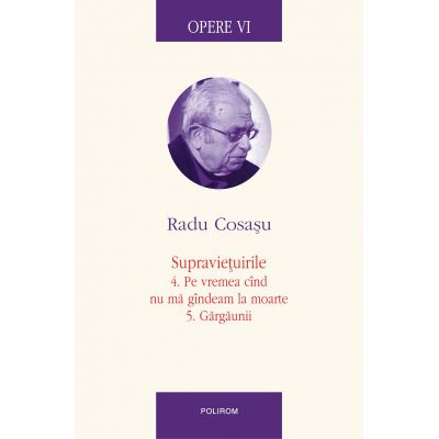 Opere VI. Supravietuirile 4. Pe vremea cind nu ma gindeam la moarte. 5. Gargaunii - Radu Cosasu