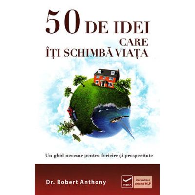 50 de idei care iti schimba viata - Un ghid necesar pentru fericire si prosperitate (Robert Anthony)