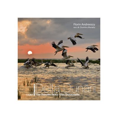 Album Romania, Delta Dunarii. Romana, engleza, germana - Florin Andreescu, Dumitru Murariu