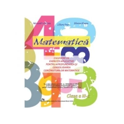 Matematica. Culegere de exercitii aplicative pentru invatarea, aprofundarea si consolidarea continuturilor matematice. Clasa a III-a - Alexandra Manea, Liliana Ioan, Mircea Manea