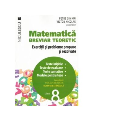 Matematica. Breviar teoretic. Exercitii si probleme propuse si rezolvate. Teste initiale. Teste de evaluare. Teste sumative. Modele pentru teze. Clasa a VIII-a.