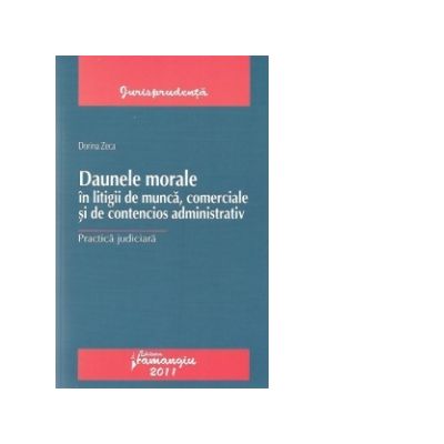 Daunele morale in litigii de munca, comerciale si de contencios: Practica judiciara - Dorina Zeca