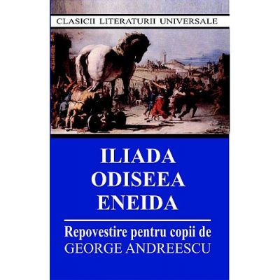 Iliada, Odiseea, Eneida. Repovestire pentru copii - George Andreescu