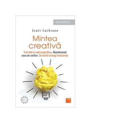 Mintea creativa. Schimba-ti radical gandirea. Abandoneaza zona de confort. Dezvolta strategii - Scott Cochrane