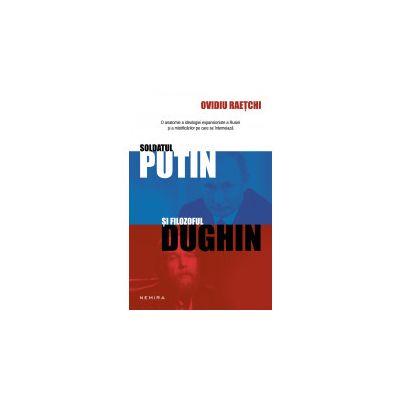 Soldatul Putin si filozoful Dughin - OVIDIU RAETCHI