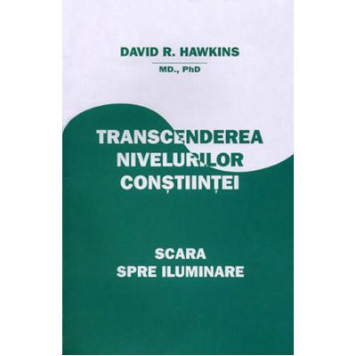 Transcenderea nivelurilor constiintei. Scara spre Iluminare (David R. Hawkins) Transcenderea nivelurilor constiintei. Scara spre Iluminare (David R. Hawkins)