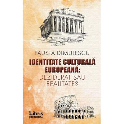 Identitate culturala europeana. Deziderat sau realitate? (Fausta Dimulescu)