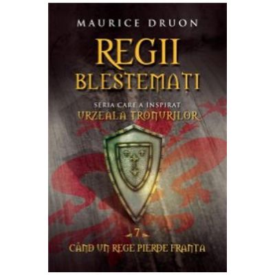 Regii Blestemati Volumul 7. Cand Un Rege Pierde Franta - Maurice Druon
