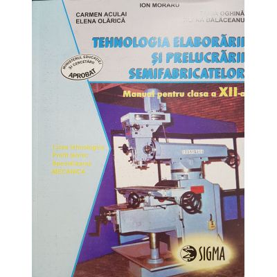 Tehnologia elaborarii si prelucrarii semifabricatelor. Manual pentru clasa a 12-a - Ion Moraru