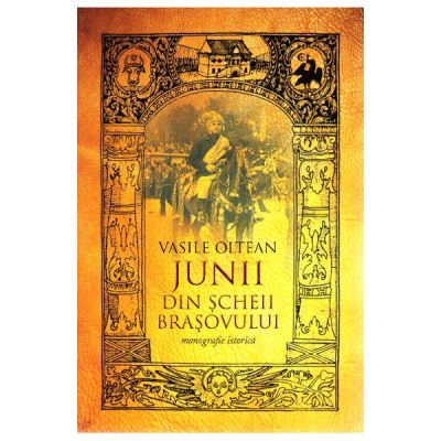 Junii din Scheii Brasovului. Istoria Romanilor - Vasile Oltean
