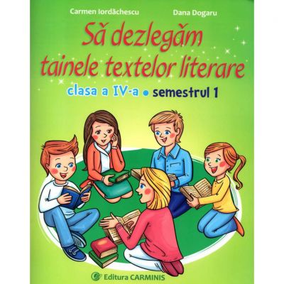 Sa dezlegam tainele textelor literare I. Clasa a IV-a. Semestrul I - Carmen Iordachescu, Dana Dogaru