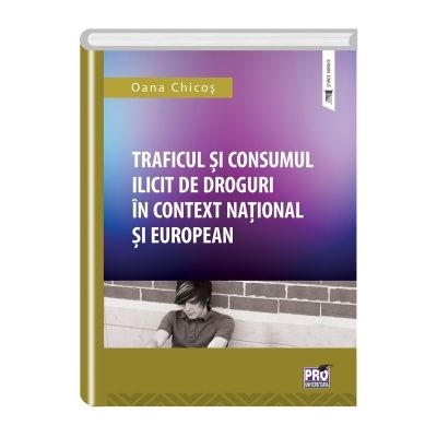 Traficul si consumul ilicit de droguri in contex national si european - Oana Chicos
