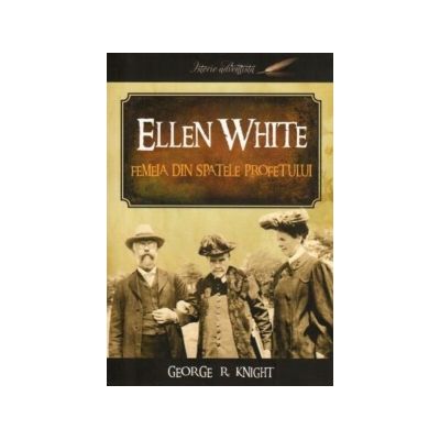 Ellen White: femeia din spatele profetului - George R. Knight