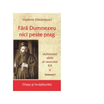Fara Dumnezeu nici peste prag. Duhovnici sarbi ai veacului XX - Vol. I - Vladimir Dimitrievici