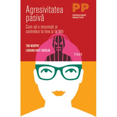 Agresivitatea pasiva. Cum sa o recunosti si controlezi la tine si la ceilalti - Tim Murphy