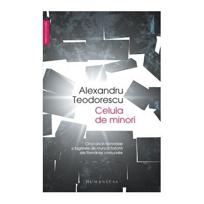 Celula de minori. Cinci ani in temnitele si lagarele de munca fortata ale Romaniei comuniste - Alexandru Teodorescu