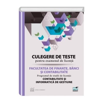 Culegere de teste pentru examenul de licenta la facultatea de finante, banci si contabilitate. Programul de studii de licenta: contabilitate si informatica de gestiune