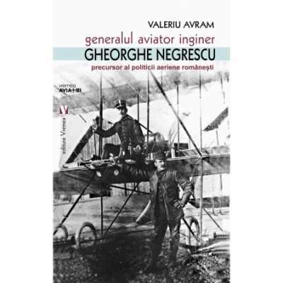 Generalul aviator ing. Gheorghe Negrescu, precursorul politicii aeriene romanesti - Valeriu Avram