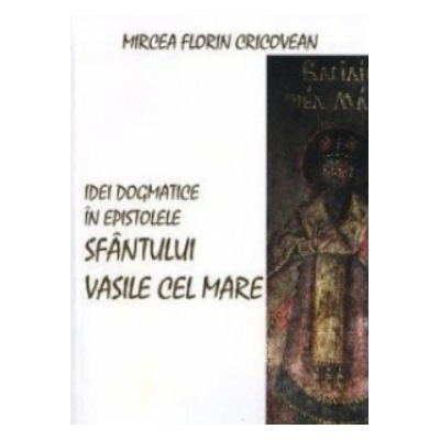Idei dogmatice in epistolele Sfantului Vasile cel Mare - Mircea Florin Cricovean